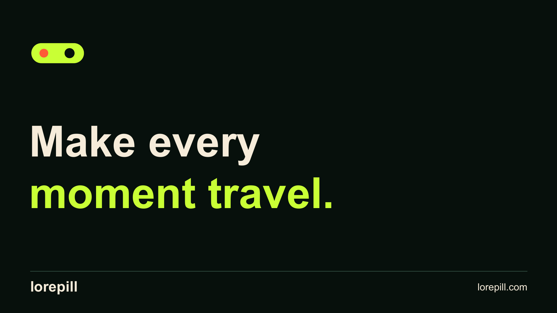 Lorepill closing slide: Make every moment travel.